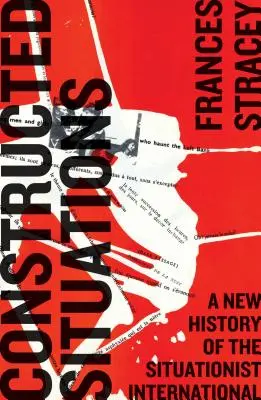 Situaciones construidas: Una nueva historia de la Internacional Situacionista - Constructed Situations: A New History of the Situationist International