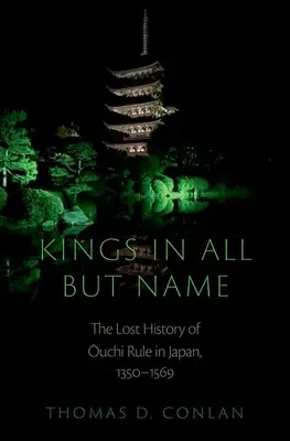 Kings in All But Name: La historia perdida de los Ouchi en Japón, 1350-1569 - Kings in All But Name: The Lost History of Ouchi Rule in Japan, 1350-1569