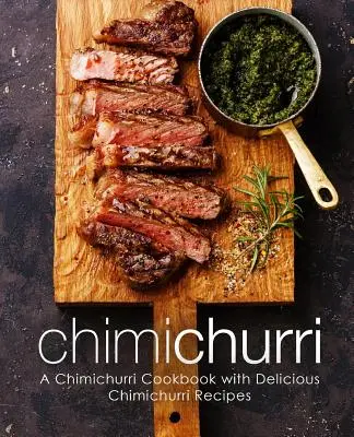 Chimichurri: Un libro de cocina de chimichurri con deliciosas recetas de chimichurri (2ª Edición) - Chimichurri: A Chimichurri Cookbook with Delicious Chimichurri Recipes (2nd Edition)