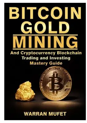 Bitcoin Gold Mining and Cryptocurrency Blockchain, Trading, and Investing Mastery Guide (en inglés) - Bitcoin Gold Mining and Cryptocurrency Blockchain, Trading, and Investing Mastery Guide