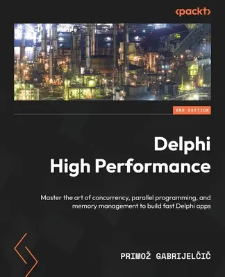 Delphi High Performance - Segunda edición: Domine el arte de la concurrencia, la programación paralela y la gestión de memoria para crear aplicaciones Delphi rápidas. - Delphi High Performance - Second Edition: Master the art of concurrency, parallel programming, and memory management to build fast Delphi apps