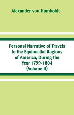 Narrativa personal de los viajes a las regiones equinocciales de Amrica, durante el ao 1799-1804: (Tomo II) - Personal Narrative of Travels to the Equinoctial Regions of America, During the Year 1799-1804: (Volume II)