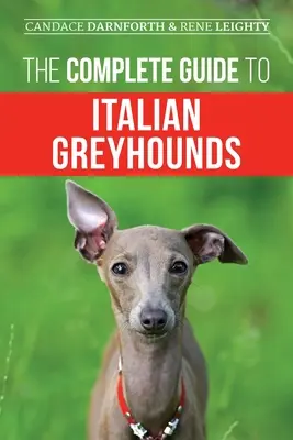 Guía completa del galgo italiano: Cómo adiestrar, ejercitar, alimentar, socializar, cuidar y querer a su nuevo cachorro de galgo italiano - The Complete Guide to Italian Greyhounds: Training, Properly Exercising, Feeding, Socializing, Grooming, and Loving Your New Italian Greyhound Puppy