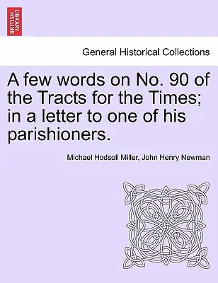 A few words on No. 90 of the Tracts for the Times; En una carta a uno de sus feligreses. - A Few Words on No. 90 of the Tracts for the Times; In a Letter to One of His Parishioners.