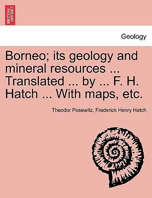 Borneo; su geología y recursos minerales ... Traducido ... por ... F. H. Hatch ... Con mapas, etc. - Borneo; its geology and mineral resources ... Translated ... by ... F. H. Hatch ... With maps, etc.