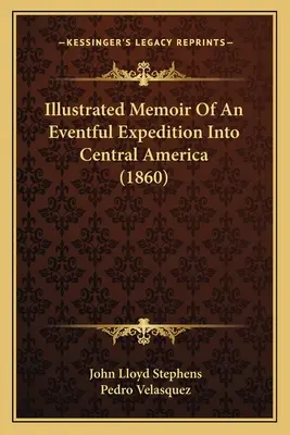 Memorias ilustradas de una expedición a Centroamérica (1860) - Illustrated Memoir Of An Eventful Expedition Into Central America (1860)