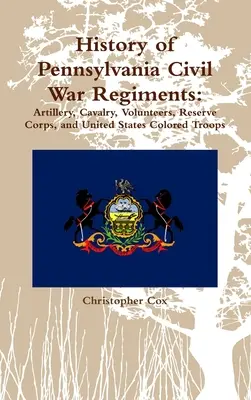 Historia de los regimientos de la Guerra Civil de Pensilvania: Artillería, Caballería, Voluntarios, Cuerpo de Reserva y Tropas de Color de los Estados Unidos - History of Pennsylvania Civil War Regiments: Artillery, Cavalry, Volunteers, Reserve Corps, and United States Colored Troops