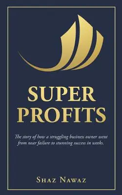 Súper beneficios: La historia de cómo un empresario en apuros pasó de estar a punto de fracasar a tener un éxito asombroso - Super Profits: The Story of How a Struggling Business Owner Went from Near Failure to Stunning Success