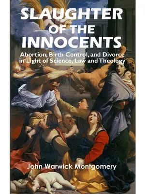 La matanza de los inocentes: Aborto, control de la natalidad y divorcio a la luz de la ciencia, el derecho y la teología - Slaughter of the Innocents: Abortion, Birth Control, & Divorce in Light of Science, Law & Theology