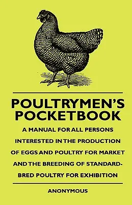 El libro de bolsillo de los avicultores - Un manual para todas las personas interesadas en la producción de huevos y aves de corral para el mercado y la cría de aves de corral de raza estándar. - Poultrymen's Pocketbook - A Manual For All Persons Interested In The Production Of Eggs And Poultry For Market And The Breeding Of Standard-Bred Poult