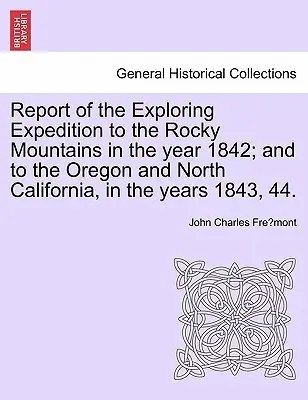 Informe de la expedición exploradora a las Montañas Rocosas en el año 1842; y a Oregón y el norte de California, en los años 1843, 44. - Report of the Exploring Expedition to the Rocky Mountains in the Year 1842; And to the Oregon and North California, in the Years 1843, 44.