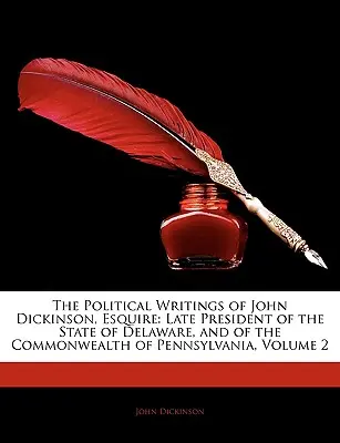 Los escritos políticos de John Dickinson, Esquire: Late President of the State of Delaware, and of the Commonwealth of Pennsylvania, Volume 2 - The Political Writings of John Dickinson, Esquire: Late President of the State of Delaware, and of the Commonwealth of Pennsylvania, Volume 2