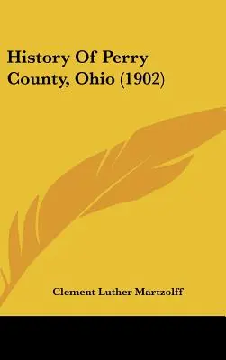 Historia Del Condado De Perry, Ohio (1902) - History Of Perry County, Ohio (1902)