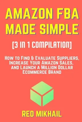 AMAZON FBA SENCILLO [Recopilación 3 en 1]: Cómo encontrar y evaluar proveedores, aumentar sus ventas en Amazon y lanzar una marca de comercio electrónico millonaria - AMAZON FBA MADE SIMPLE [3 in 1 Compilation]: How to Find & Evaluate Suppliers, Increase Your Amazon Sales, and Launch a Million Dollar Ecommerce Brand