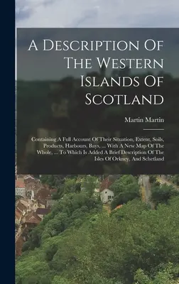 Descripción de las islas occidentales de Escocia: Contiene un relato completo de su situación, extensión, suelos, productos, puertos, bahías, ... Con una ne - A Description Of The Western Islands Of Scotland: Containing A Full Account Of Their Situation, Extent, Soils, Products, Harbours, Bays, ... With A Ne