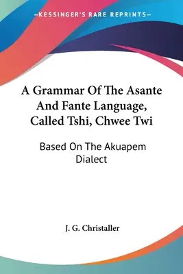 Gramática de la lengua asante y fante, llamada tshi, chwee twi: Basada en el dialecto akuapem - A Grammar Of The Asante And Fante Language, Called Tshi, Chwee Twi: Based On The Akuapem Dialect