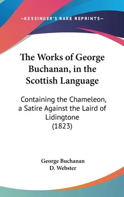 Las obras de George Buchanan, en lengua escocesa: Containing the Chameleon, a Satire Against the Laird of Lidingtone (1823) - The Works of George Buchanan, in the Scottish Language: Containing the Chameleon, a Satire Against the Laird of Lidingtone (1823)