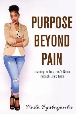 Purpose Beyond Pain: Learning to Trust God's Grace Through Life's Trials (El propósito más allá del dolor: aprender a confiar en la gracia de Dios a través de las pruebas de la vida) - Purpose Beyond Pain: Learning to Trust God's Grace Through Life's Trials