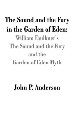 El ruido y la furia en el Jardín del Edén: El ruido y la furia de William Faulkner y el mito del Jardín del Edén - The Sound and the Fury in the Garden of Eden: William Faulkner's The Sound and the Fury and the Garden of Eden Myth