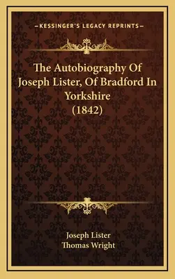 Autobiografía de Joseph Lister, de Bradford, Yorkshire (1842) - The Autobiography Of Joseph Lister, Of Bradford In Yorkshire (1842)