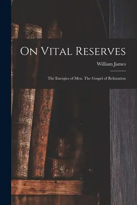 Sobre las reservas vitales: Las energías de los hombres. El Evangelio de la Relajación - On Vital Reserves: The Energies of Men. The Gospel of Relaxation