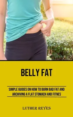 Grasa del vientre: Guías simples sobre cómo quemar la grasa mala y archivar un vientre plano y Fitness - Belly Fat: Simple Guides on How to Burn Bad Fat and Archiving a Flat Stomach and Fitness