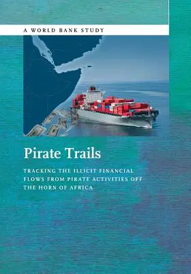 Senderos piratas: Seguimiento de los flujos financieros ilícitos procedentes de actividades piratas en el Cuerno de África - Pirate Trails: Tracking the Illicit Financial Flows from Pirate Activities Off the Horn of Africa