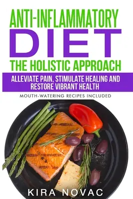 Dieta antiinflamatoria: El Enfoque Holístico: Aliviar el dolor, estimular la curación y restaurar la salud vibrante - Anti-Inflammatory Diet: The Holistic Approach: Alleviate Pain, Stimulate Healing and Restore Vibrant Health