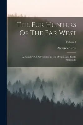 Los cazadores de pieles del Lejano Oeste: A Narrative Of Adventures In The Oregon And Rocky Mountains; Volumen 1 - The Fur Hunters Of The Far West: A Narrative Of Adventures In The Oregon And Rocky Mountains; Volume 1