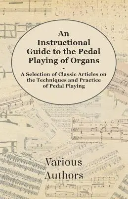 Guía didáctica para tocar los pedales de los órganos - Selección de artículos clásicos sobre las técnicas y la práctica de tocar los pedales - An Instructional Guide to the Pedal Playing of Organs - A Selection of Classic Articles on the Techniques and Practice of Pedal Playing