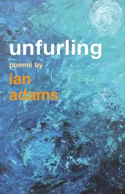 Unfurling: Poemas de Ian Adams - Unfurling: Poems by Ian Adams