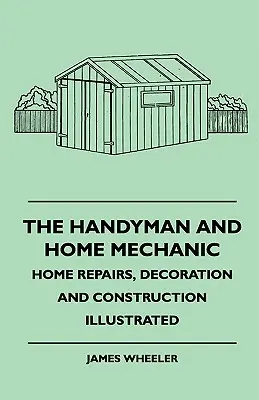 El manitas y el mecánico del hogar - Reparaciones, decoración y construcción del hogar ilustradas - The Handyman And Home Mechanic - Home Repairs, Decoration And Construction Illustrated