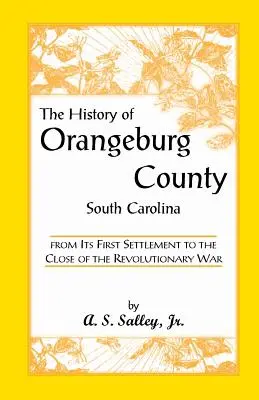 La historia del condado de Orangeburg, Carolina del Sur, desde su primer asentamiento hasta el final de la Guerra de la Independencia - The History of Orangeburg County, South Carolina, from Its First Settlement to the Close of the Revolutionary War