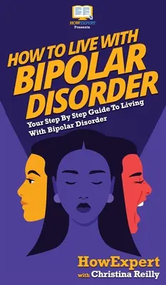 Cómo vivir con trastorno bipolar: Su guía paso a paso para vivir con el trastorno bipolar - How to Live with Bipolar Disorder: Your Step By Step Guide To Living With Bipolar Disorder