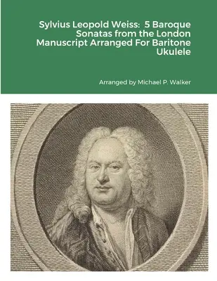 Sylvius Leopold Weiss: 5 Sonatas Barrocas del Manuscrito de Londres Arregladas Para Ukelele Barítono - Sylvius Leopold Weiss: 5 Baroque Sonatas from the London Manuscript Arranged For Baritone Ukulele