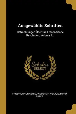 Ausgewhlte Schriften: Reflexiones sobre la Revolución Francesa, Volumen 1... - Ausgewhlte Schriften: Betrachtungen ber Die Franzsische Revolution, Volume 1...