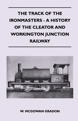 The Track Of The Ironmasters - A History Of The Cleator And Workington Junction Railway (La vía de los maestros del hierro: historia del ferrocarril de Cleator y Workington) - The Track Of The Ironmasters - A History Of The Cleator And Workington Junction Railway