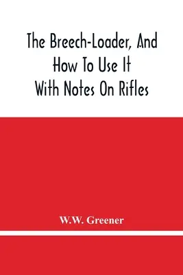 El Breech-Loader, y cómo usarlo: Con notas sobre rifles - The Breech-Loader, And How To Use It: With Notes On Rifles