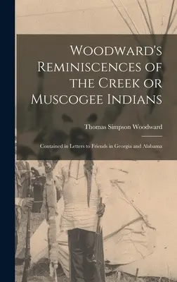 Recuerdos de Woodward sobre los indios creek o muscogee: Contenido en Cartas a Amigos de Georgia y Alabama - Woodward's Reminiscences of the Creek or Muscogee Indians: Contained in Letters to Friends in Georgia and Alabama