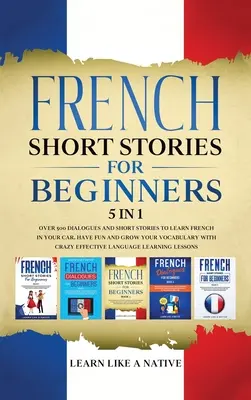 Historias Cortas en Francés para Principiantes 5 en 1: Más de 500 Diálogos y Frases de Uso Diario para Aprender Francés en tu Coche. Diviértase y Aumente su Vocabulario, con - French Short Stories for Beginners 5 in 1: Over 500 Dialogues and Daily Used Phrases to Learn French in Your Car. Have Fun & Grow Your Vocabulary, wit