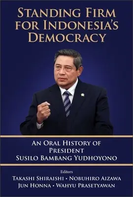 Standing Firm for Indonesia's Democracy: Historia oral del Presidente Susilo Bambang Yudhoyono - Standing Firm for Indonesia's Democracy: An Oral History of President Susilo Bambang Yudhoyono