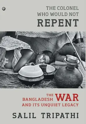 El coronel que no se arrepintió: La guerra de Bangladesh y su inquietante legado - The Colonel Who Would Not Repent: The Bangladesh War and its Unquiet Legacy