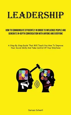 Liderazgo: Cómo comunicarse eficazmente para influir en las personas y generar conversaciones en profundidad con todo el mundo - Leadership: How To Communicate Efficiently In Order To Influence People And Generate In-depth Conversation With Anyone And Everyon