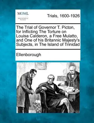 El juicio del Gobernador T. Picton, por torturar a Louisa Calderón, mulata libre y súbdita de Su Majestad Británica, en la isla de San Francisco. - The Trial of Governor T. Picton, for Inflicting the Torture on Louisa Calderon, a Free Mulatto, and One of His Britannic Majesty's Subjects, in the Is