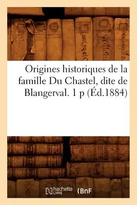 Origines Historiques de la Famille Du Chastel, Dite de Blangerval. 1 P (d.1884)