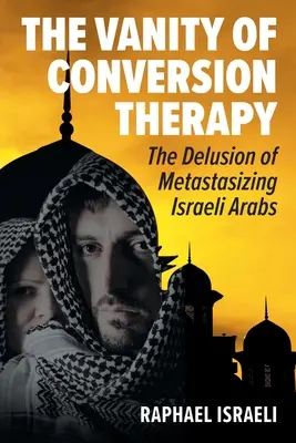 La vanidad de la terapia de conversión: El engaño de la metástasis de los árabes israelíes - The Vanity of Conversion Therapy: The Delusion of Metastasizing Israeli Arabs