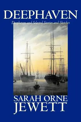 Deephaven and Selected Stories and Sketches by Sarah Orne Jewett, Ficción, Romance, Literario - Deephaven and Selected Stories and Sketches by Sarah Orne Jewett, Fiction, Romance, Literary