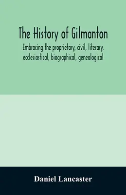 La historia de Gilmanton, abarcando la historia propietaria, civil, literaria, eclesiástica, biográfica, genealógica y miscelánea, desde la época de los Reyes Católicos. - The history of Gilmanton, embracing the proprietary, civil, literary, ecclesiastical, biographical, genealogical, and miscellaneous history, from the