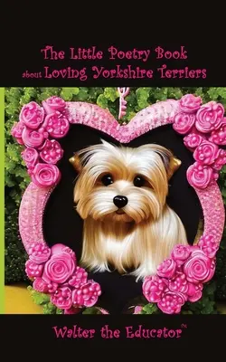 El pequeño libro de poesía sobre el amor a los Yorkshire Terrier - The Little Poetry Book about Loving Yorkshire Terriers