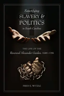 Santificar la esclavitud y la política en Carolina del Sur: La vida del reverendo Alexander Garden, 1685-1756 - Sanctifying Slavery and Politics in South Carolina: The Life of the Reverend Alexander Garden, 1685-1756